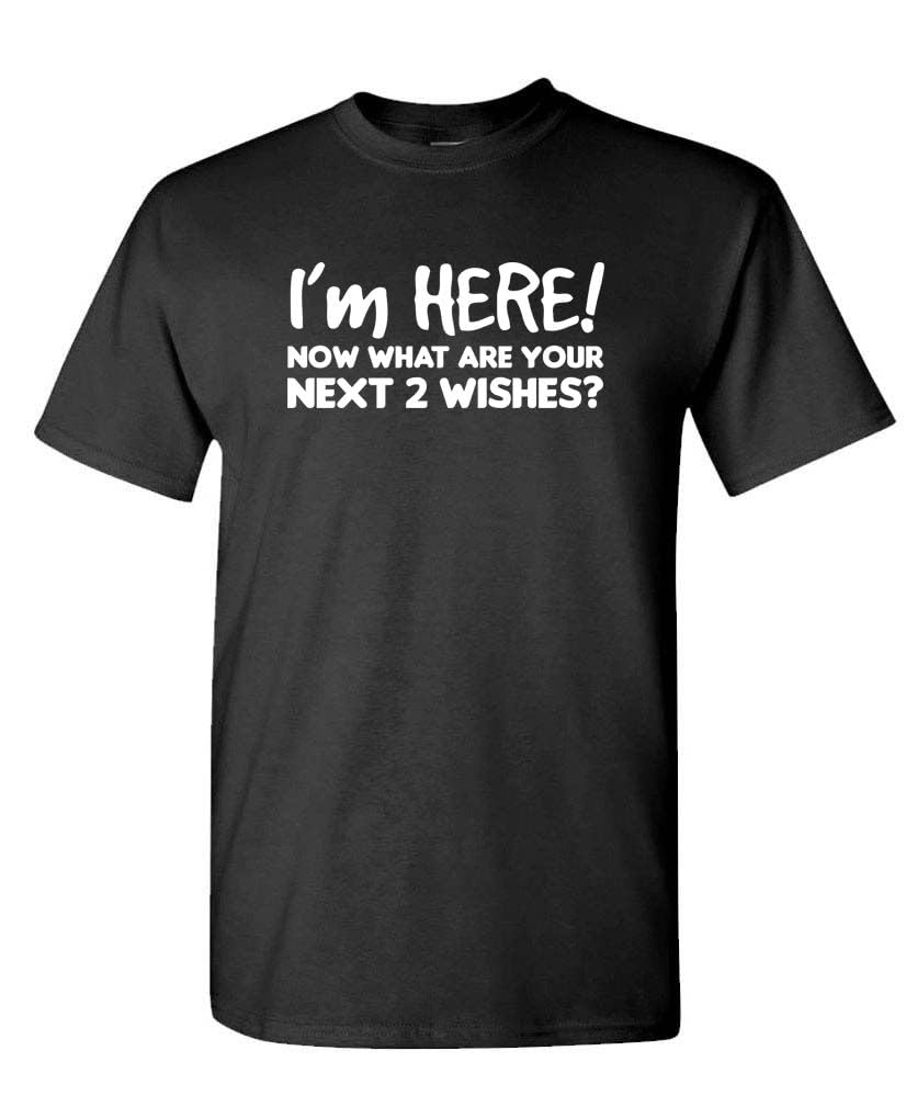I'm Here Now What Are Your Next Two Wishes — Black T-Shirt — front