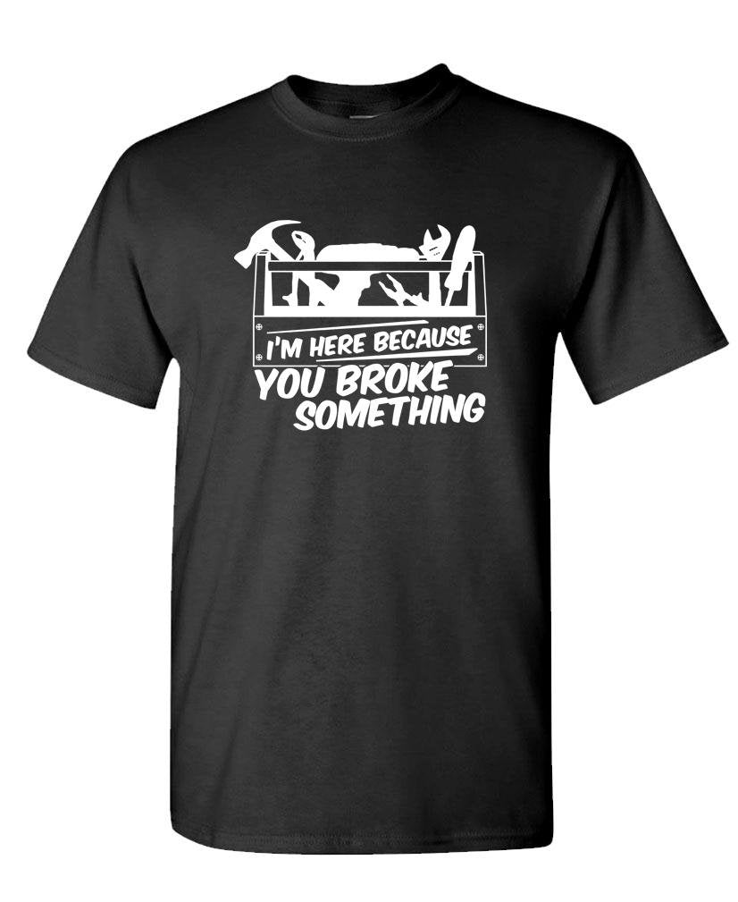 Here Because You Broke Something — Black T-Shirt — front