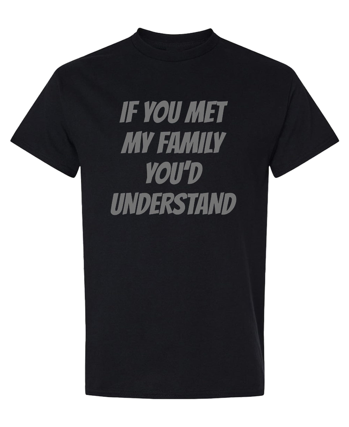 If You Met My Family You'd Understand Funny — Black T-Shirt — front