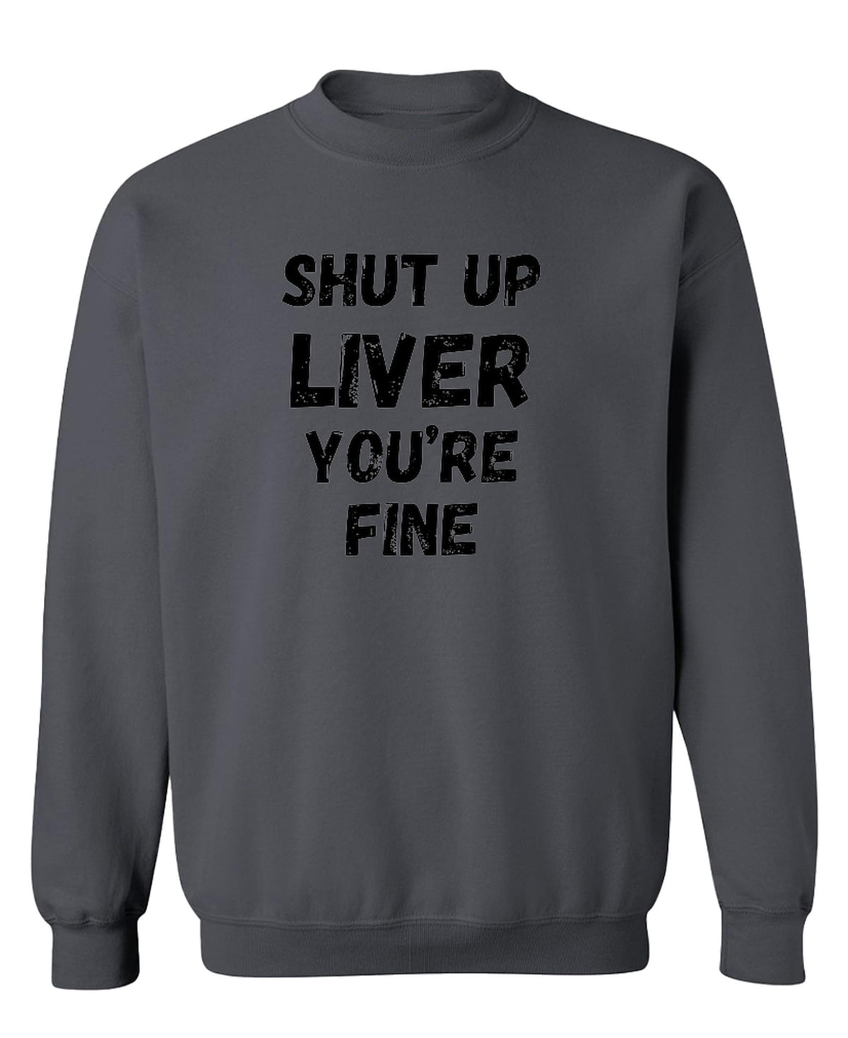 Shut Up Liver You Are Fine — Charcoal Sweatshirt — front