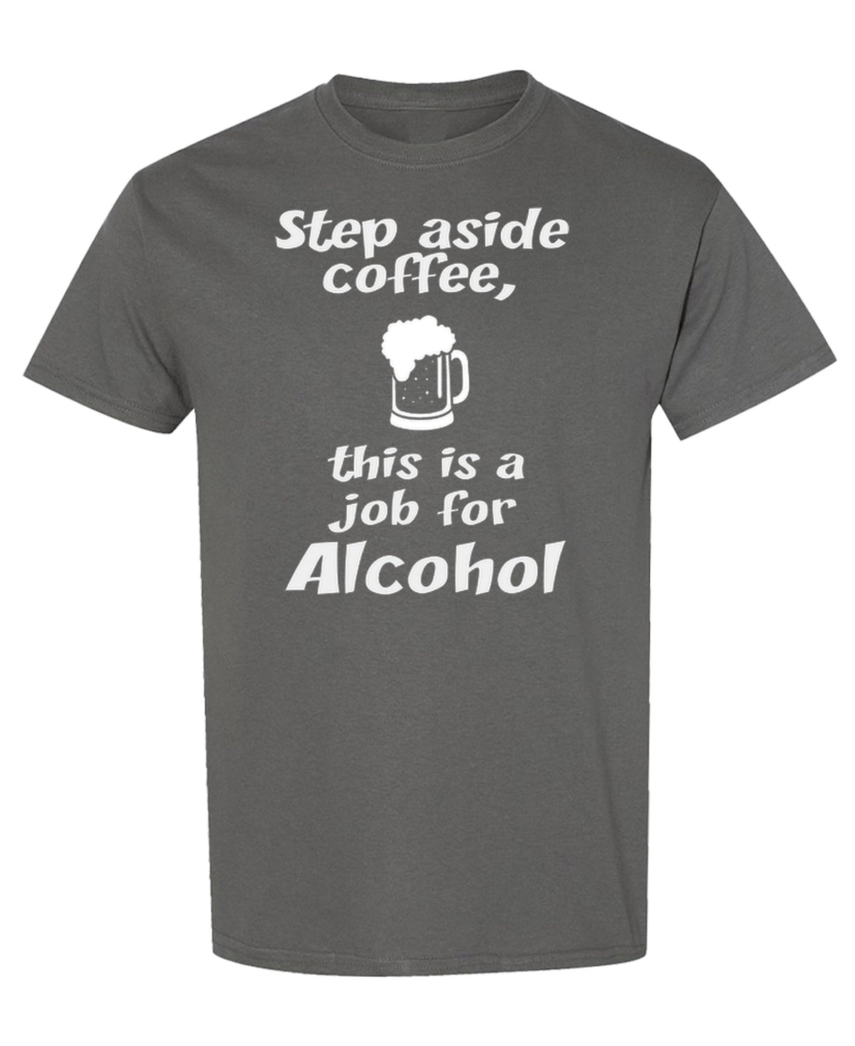 Step Aside Coffee, This Is a Job for Alcohol — Charcoal T-Shirt — front