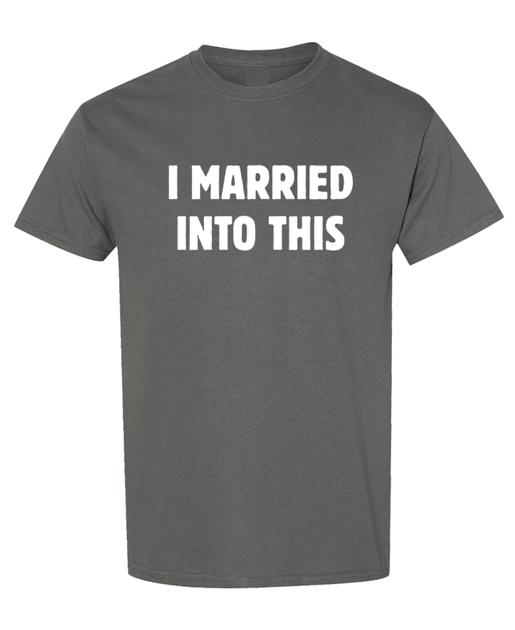 I Married Into This — Charcoal T-Shirt — front