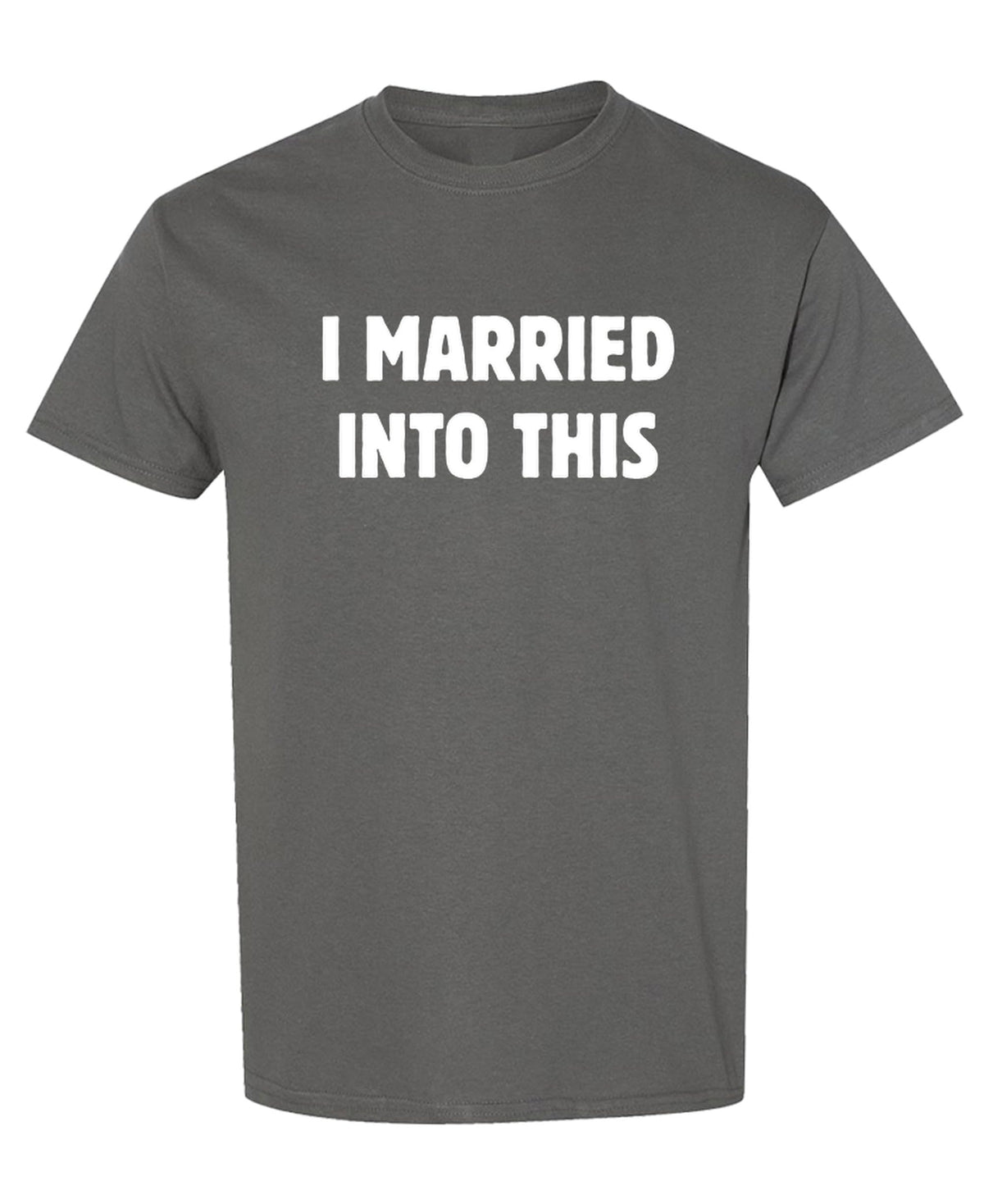 I Married Into This — Charcoal T-Shirt — front