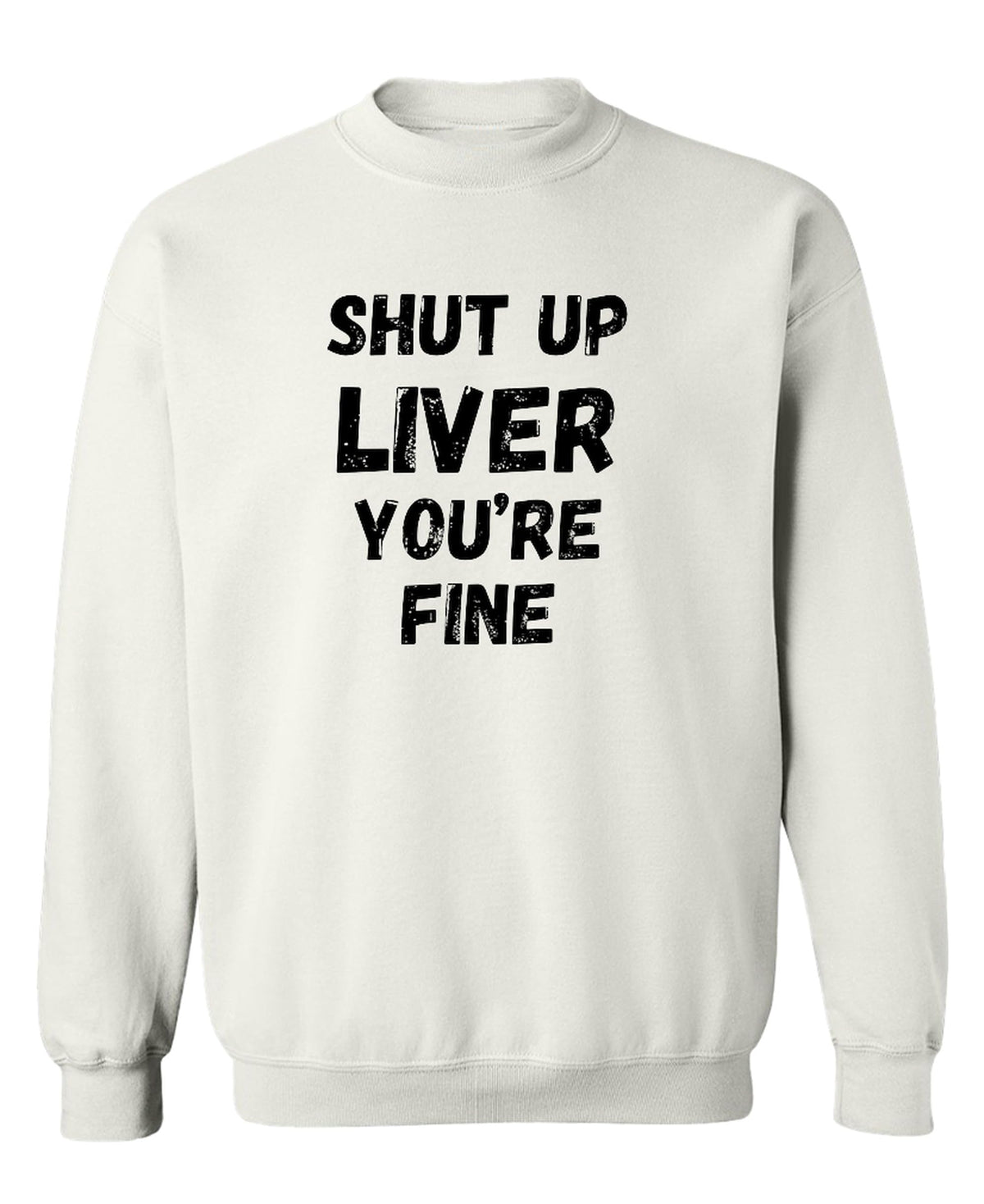 Shut Up Liver You Are Fine — White Sweatshirt — front