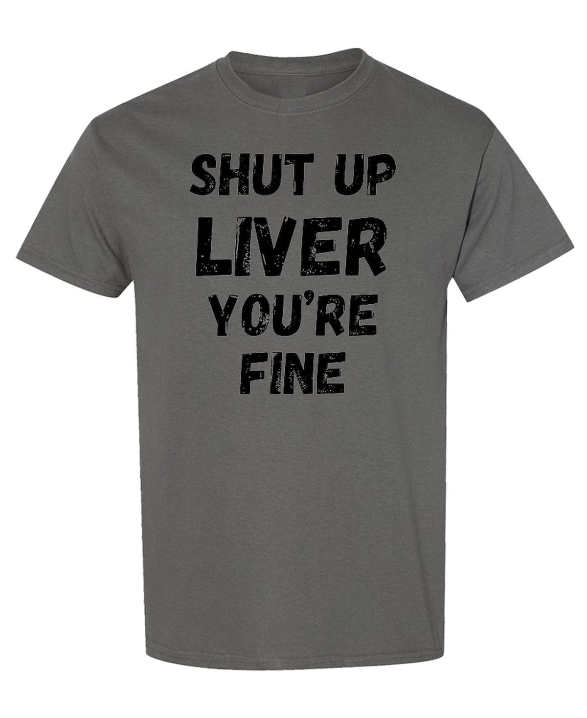 Shut Up Liver You Are Fine — Charcoal T-Shirt — front