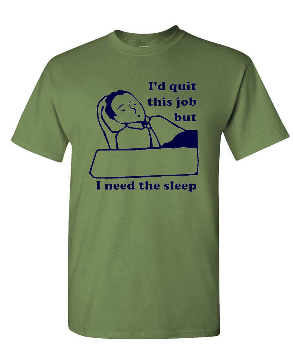 I'd Quit This Job But I Need the Sleep — Military Green T-Shirt — front