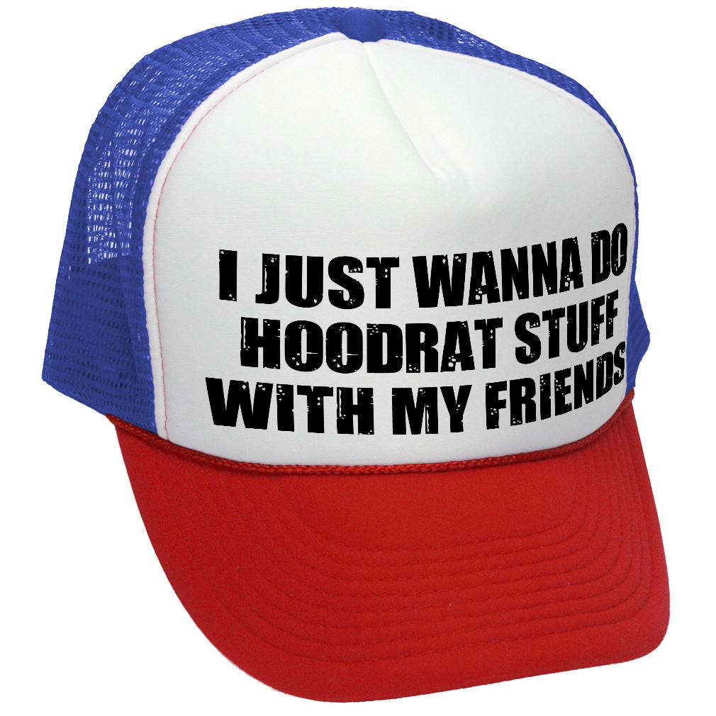 I WANT TO DO HOODRAT STUFF with FRIENDS