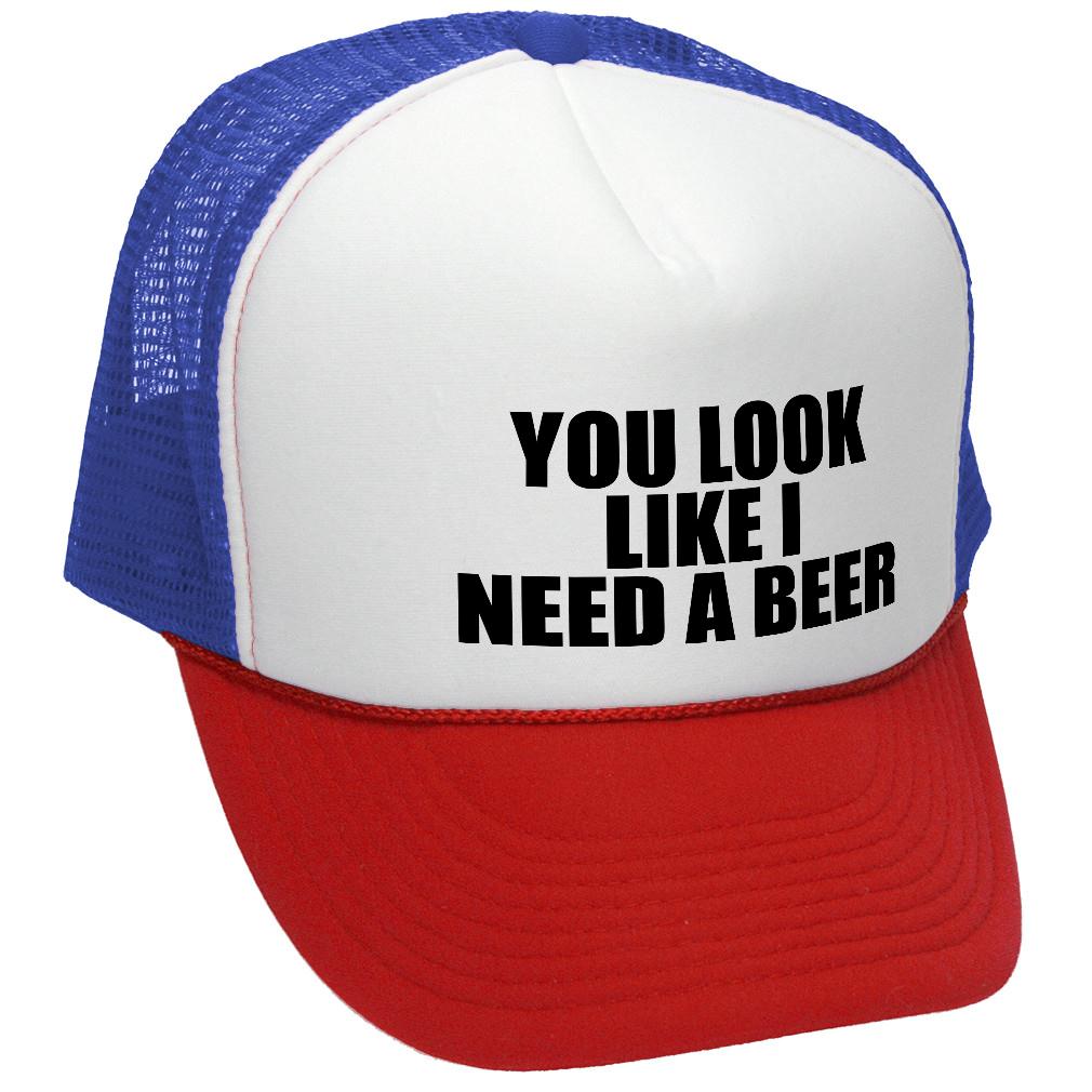 YOU LOOK LIKE I NEED A BEER